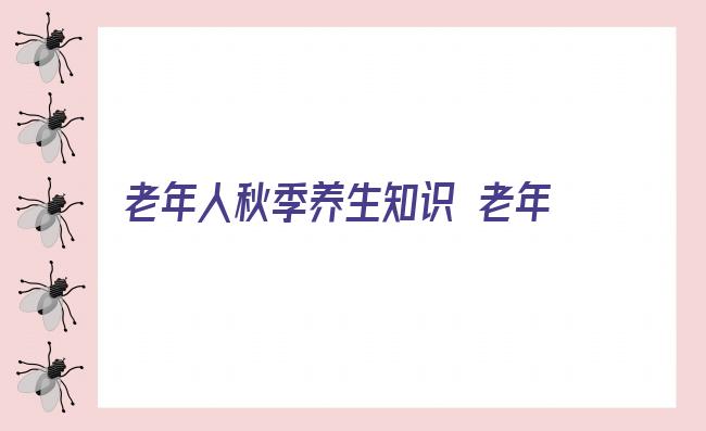 老年人秋季养生知识 老年人秋季养生保健五注意